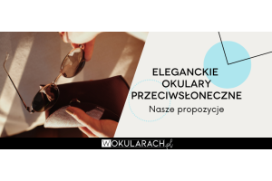 Eleganckie okulary przeciwsłoneczne - nasze propozycje!