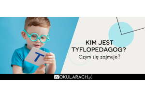 Kim jest tyflopedagog? Czym się zajmuje?