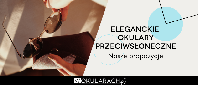 Eleganckie okulary przeciwsłoneczne - nasze propozycje!