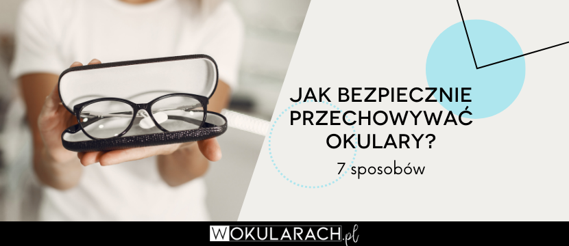 Jak bezpiecznie przechowywać okulary? 7 sposobów