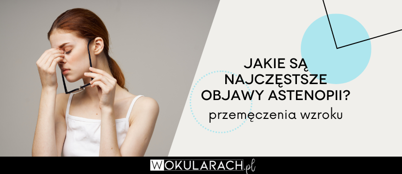 Jakie są najczęstsze objawy astenopii - przemęczenia wzroku?