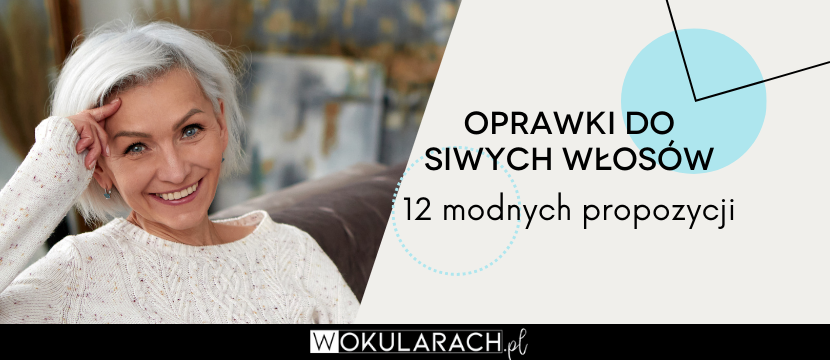 Jakie oprawki okularów do siwych włosów? 12 modnych propozycji