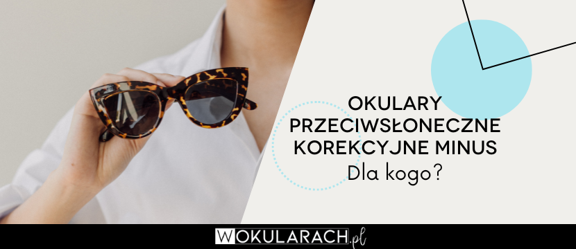 Okulary przeciwsłoneczne korekcyjne minus - dla kogo?