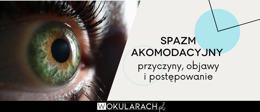 Spazm akomodacyjny – przyczyny, objawy i postępowanie