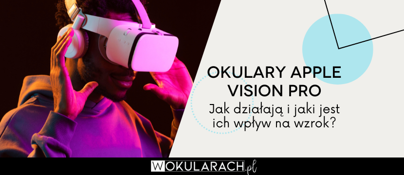 Okulary Apple Vision Pro – jak działają i jaki jest ich wpływ na wzrok?