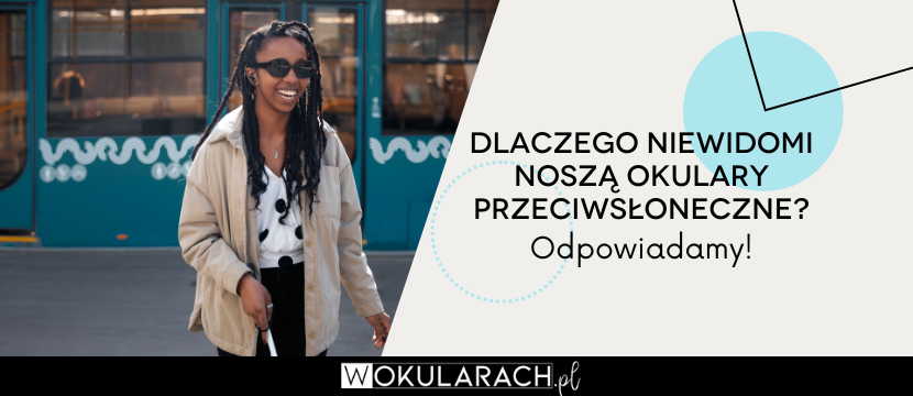 Dlaczego niewidomi noszą okulary przeciwsłoneczne? Odpowiadamy!