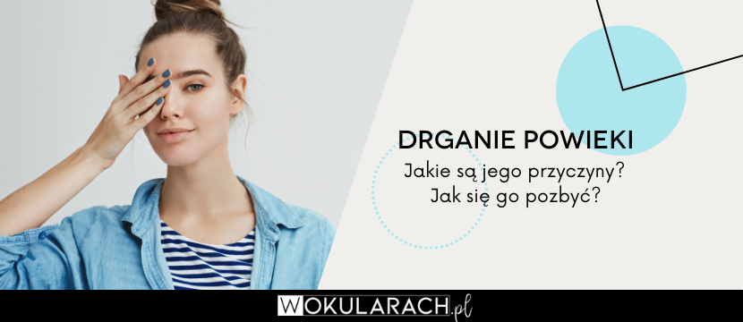 Drganie powieki – jakie są jego przyczyny? Jak się go pozbyć?