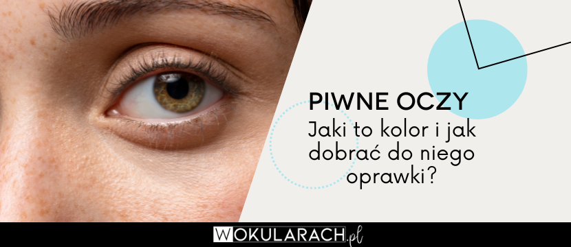 Piwne oczy – jaki to kolor i jak dobrać do niego oprawki?