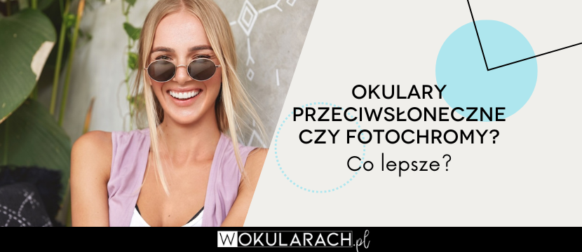 Okulary przeciwsłoneczne czy fotochromy? Co lepsze?