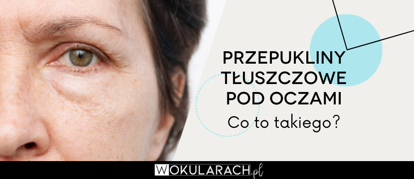 Przepukliny tłuszczowe pod oczami — co to?