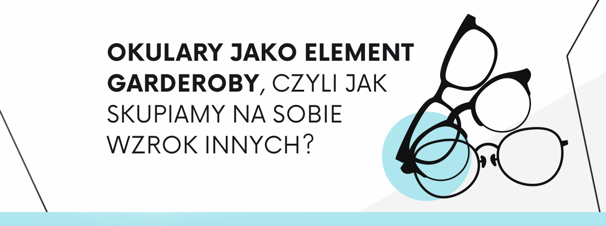 Okulary jako element garderoby, czyli jak skupiamy na sobie wzrok innych? Raport